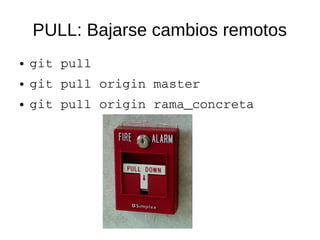 PULL: Bajarse cambios remotos
● git pull
● git pull origin master
● git pull origin rama_concreta
 