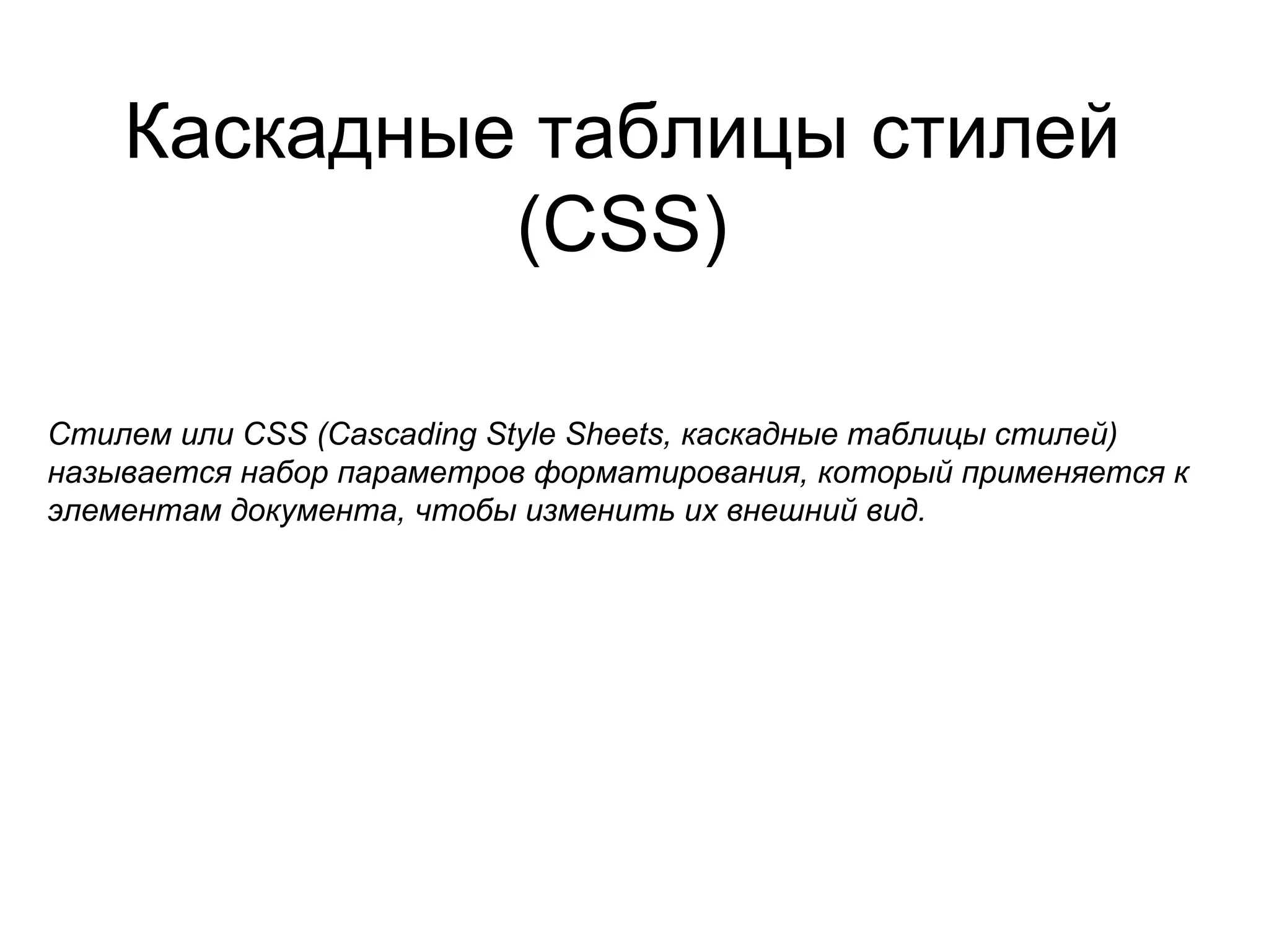 Каскадные таблицы стилей
             (CSS)

Стилем или CSS (Cascading Style Sheets, каскадные таблицы стилей)
называется набор параметров форматирования, который применяется к
элементам документа, чтобы изменить их внешний вид.
 