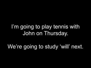 I’m going to play tennis with
John on Thursday.
We’re going to study ‘will’ next.
 