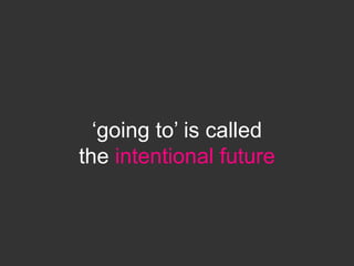 ‘going to’ is called
the intentional future
 