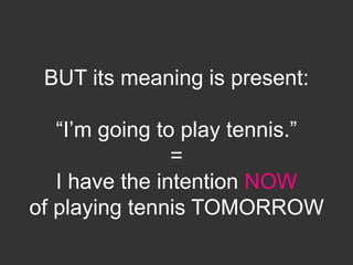 BUT its meaning is present:
“I’m going to play tennis.”
=
I have the intention NOW
of playing tennis TOMORROW
 