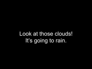 Look at those clouds!
It’s going to rain.
 