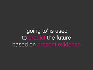‘going to’ is used
to predict the future
based on present evidence
 