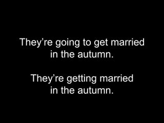 They’re going to get married
in the autumn.
They’re getting married
in the autumn.
 
