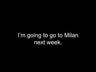 I’m going to go to Milan
next week.
 