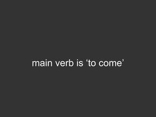 main verb is ‘to come’
 