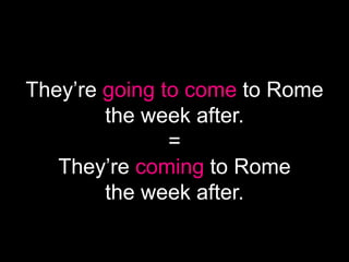 They’re going to come to Rome
the week after.
=
They’re coming to Rome
the week after.
 