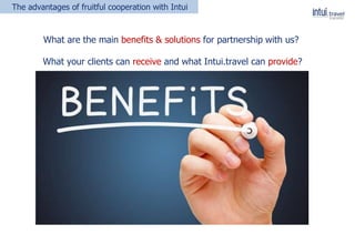 What are the main benefits & solutions for partnership with us?
What your clients can receive and what Intui.travel can provide?
The advantages of fruitful cooperation with Intui
 