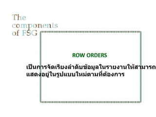 เป็นการจัดเรียงลำาดับข้อมูลในรายงานให้สามารถ
แสดงอยู่ในรูปแบบใหม่ตามที่ตองการ
                             ้
 