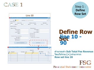 Step 1 :
                          Define
Line 30
                         Row Set


    -




             Define Row
             line 10 -
             Set
              90
          คำานวณค่า Sub Total Fee Revenue
          โดยให้รวม (+) ค่ามาจาก
          Row set line 20
 
