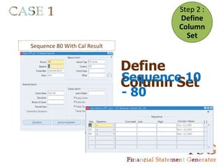 Step 2 :
                                      Define
                                      Column
                                        Set
Sequence 80 With Cal Result


                              Define
                              Sequence 10
                              Column Set
                              - 80
 