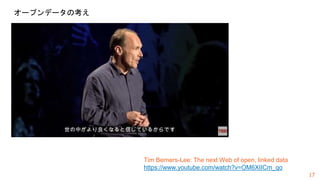 17
オープンデータの考え
Tim Berners-Lee: The next Web of open, linked data
https://www.youtube.com/watch?v=OM6XIICm_qo
 