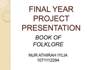 FINAL YEAR PROJECT PRESENTATION BOOK OF FOLKLORE  NUR ATHIRAH IYLIA 1071112294 
