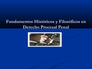 Fundamentos Históricos y Filosóficos enFundamentos Históricos y Filosóficos en
Derecho Procesal PenalDerecho Procesal Penal
 