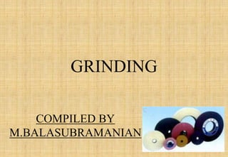 1
GRINDING
COMPILED BY
M.BALASUBRAMANIAN
 