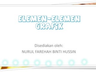 ELEMEN-ELEMEN
    GRAFIK


     Disediakan oleh:
NURUL FAREHAH BINTI HUSSIN
 