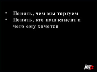 Понять,  чем мы торгуем Понять, кто наш  клиент   и чего ему хочется 