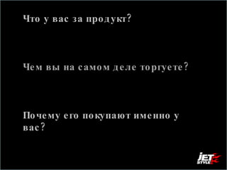 Что у вас за продукт? Мы продаем сайты, интерфейсы и мультимедиа Чем вы на самом деле торгуете?  Красотой неописуемой Конверсией Почему его покупают именно у вас?  Нас рекомендуют.  Мы включаем голову при работе над интерфейсом. 