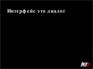 Интерфейс это диалог  Постановка на сайт похожа на должностную инструкцию продавца, только вместо продавца у нас робот.  Поэтому нужно сделать так чтобы самым главным пользователям он успешно ответил на самые главные вопросы. 