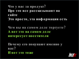 Что у вас за продукт? Про это все рассказывают на сайте  Это просто, эта информация есть Чем вы на самом деле торгуете?  А вот это на самом деле интересует посетителя Почему его покупают именно у вас?  И вот это тоже 