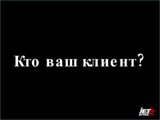 Кто ваш клиент? 