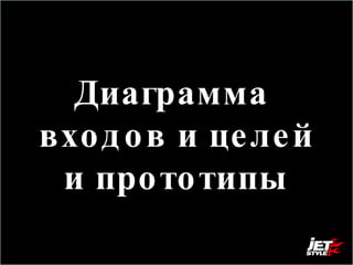 Диаграмма  входов и целей и прототипы 