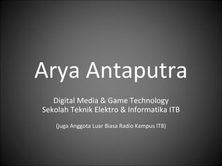 Arya Antaputra Digital Media & Game Technology Sekolah Teknik Elektro & Informatika ITB (juga Anggota Luar Biasa Radio Kampus ITB) 