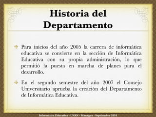 Historia del Departamento ,[object Object],[object Object],Informática Educativa - UNAN - Managua - Septiembre 2010 