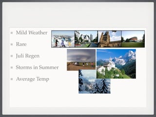 Mild Weather

Rare

Juli Regen

Storms in Summer

Average Temp
 