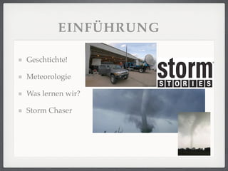 EINFÜHRUNG

Geschtichte!

Meteorologie

Was lernen wir?

Storm Chaser
 