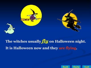 back menu next The witches usually  fly  on Halloween night. It is Halloween now and they  are flying .  
