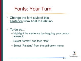 Fonts: Your Turn
•   Change the font style of this
    sentence from Arial to Palatino

•   To do so…
    —   Highlight the sentence by dragging your cursor
        across it
    —   Select “format” and then “font”
    —   Select “Palatino” from the pull-down menu



                                                14
 