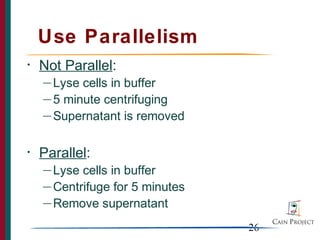 Use Parallelism
•   Not Parallel:
    — Lyse cells in buffer
    — 5 minute centrifuging

    — Supernatant is removed



•   Parallel:
    — Lyse cells in buffer
    — Centrifuge for 5 minutes

    — Remove supernatant


                                 26
 