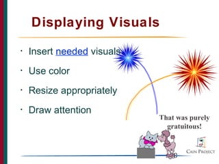 Displaying Visuals
•   Insert needed visuals
•   Use color
•   Resize appropriately
•   Draw attention
                            That was purely
                              gratuitous!


                               30
 