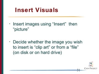 Insert Visuals

•   Insert images using “Insert” then
    “picture”

•   Decide whether the image you wish
    to insert is “clip art” or from a “file”
    (on disk or on hard drive)


                                        31
 