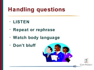 Handling questions
•   LISTEN
•   Repeat or rephrase
•   Watch body language
•   Don’t bluff



                          40
 