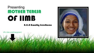 Presenting

MOTHER TERESA

OF IIMB

A.K.A Aswathy Sreedharan
(PS: Likes anything green)

 