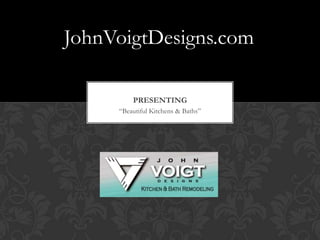PRESENTING
“Beautiful Kitchens & Baths”
JohnVoigtDesigns.com
 