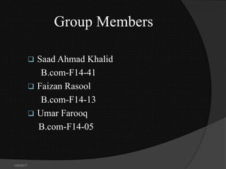 Group Members
 Saad Ahmad Khalid
B.com-F14-41
 Faizan Rasool
B.com-F14-13
 Umar Farooq
B.com-F14-05
1/26/2017
 