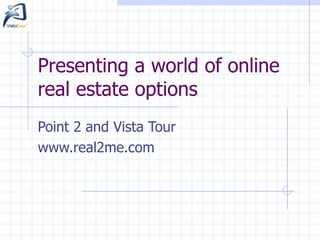 Presenting a world of online real estate options Point 2 and Vista Tour  www.real2me.com 