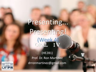 Presenting...
Presenting!
(Week 4)
ORAL I V
(HE281)
Prof. Dr. Ron Martinez
drronmartinez@gmail.com
 
