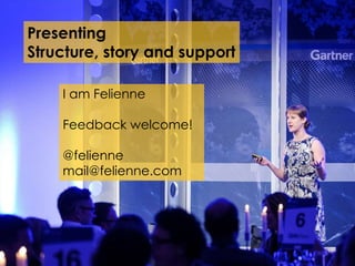 Presenting
Structure, story and support
I am Felienne
Feedback welcome!
@felienne
mail@felienne.com
 