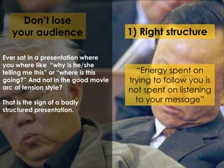 Don’t lose
your audience
“Energy spent on
trying to follow you is
not spent on listening
to your message”
Ever sat in a pr...