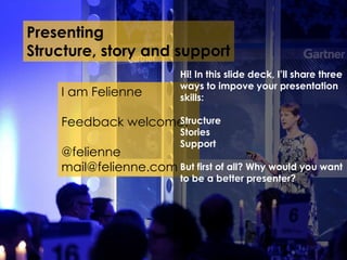 Presenting
Structure, story and support
I am Felienne
Feedback welcome!
@felienne
mail@felienne.com
Hi! In this slide deck...