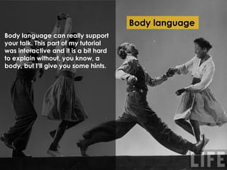 Body language
Body language can underline
important parts of your sentences.
Instead of saying: we did two case
studies on...