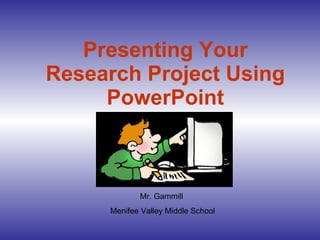 Presenting Your Research Project Using PowerPoint Mr. Gammill  Menifee Valley Middle School 