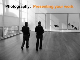 Photography:   Presenting your work 