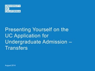 August 2014 
Presenting Yourself on the UC Application for Undergraduate Admission – Transfers  