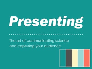 Presenting
• • • • • • • • • • • • • • • • • • • • • • • • • • • • •• • • • • • •
The art of communicating science
and capturing your audience
 