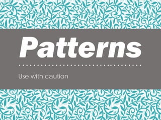 Patterns• • • • • • • • • • • • • • • • • • • • • • • • •• • • • • • • • •
Use with caution
 